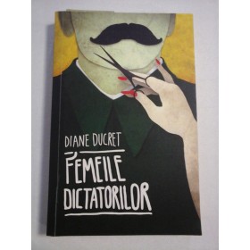   FEMEILE  DICTATORILOR  -  Diane  DUCRET   